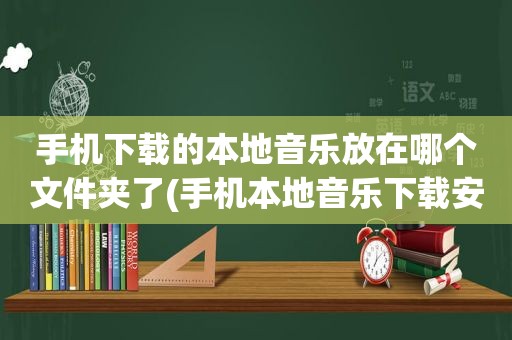 手机下载的本地音乐放在哪个文件夹了(手机本地音乐下载安装)