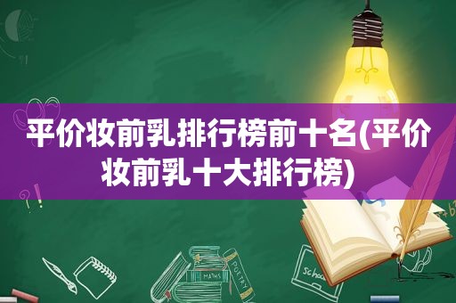 平价妆前乳排行榜前十名(平价妆前乳十大排行榜)