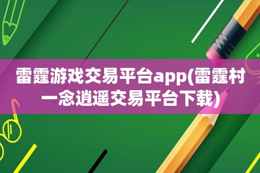 雷霆游戏交易平台app(雷霆村一念逍遥交易平台下载)