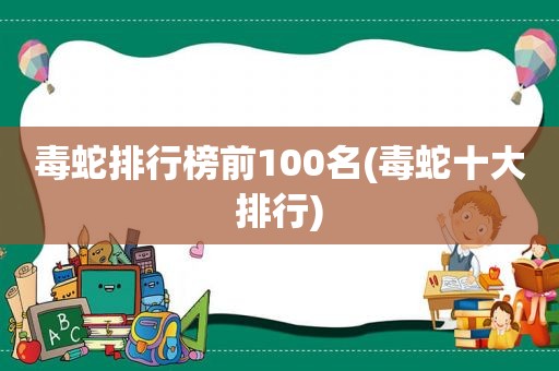 毒蛇排行榜前100名(毒蛇十大排行)