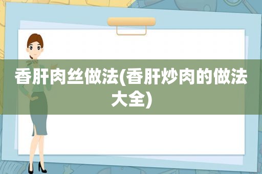 香肝肉丝做法(香肝炒肉的做法大全)