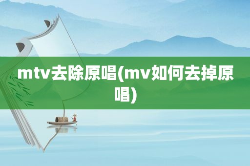 mtv去除原唱(mv如何去掉原唱)