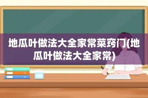 地瓜叶做法大全家常菜窍门(地瓜叶做法大全家常)