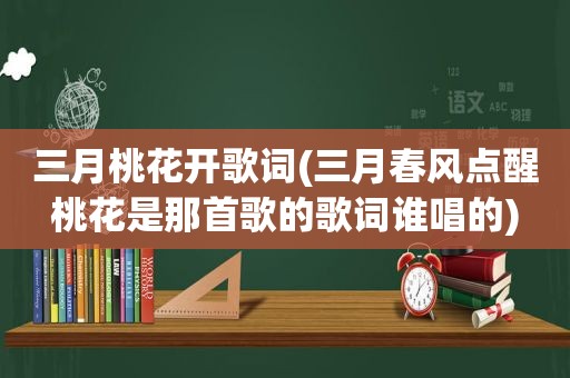 三月桃花开歌词(三月春风点醒桃花是那首歌的歌词谁唱的)