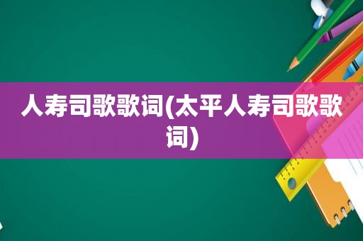 人寿司歌歌词(太平人寿司歌歌词)