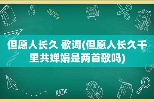 但愿人长久 歌词(但愿人长久千里共婵娟是两首歌吗)