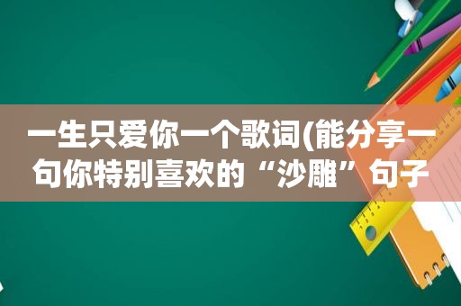 一生只爱你一个歌词(能分享一句你特别喜欢的“沙雕”句子吗)