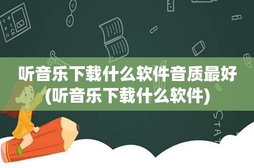 听音乐下载什么软件音质最好(听音乐下载什么软件)