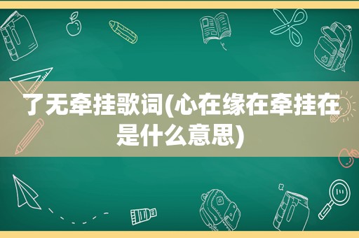 了无牵挂歌词(心在缘在牵挂在是什么意思)