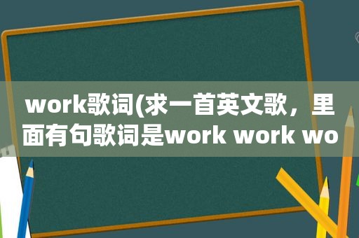 work歌词(求一首英文歌，里面有句歌词是work work work everyday)