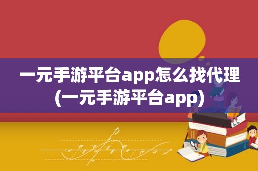 一元手游平台app怎么找代理(一元手游平台app)