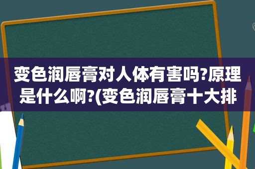 变色润唇膏对人体有害吗?原理是什么啊?(变色润唇膏十大排行榜)