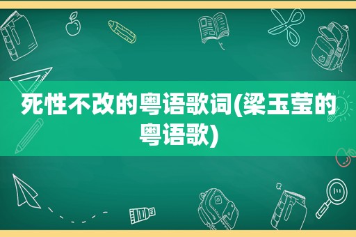 死性不改的粤语歌词(梁玉莹的粤语歌)