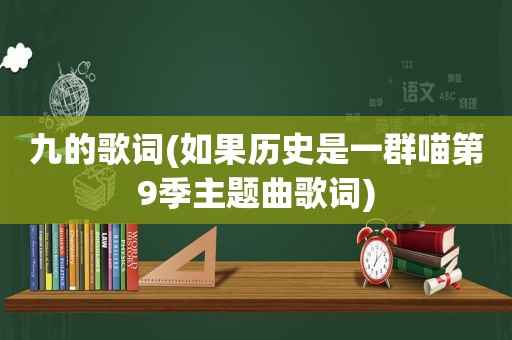 九的歌词(如果历史是一群喵第9季主题曲歌词)