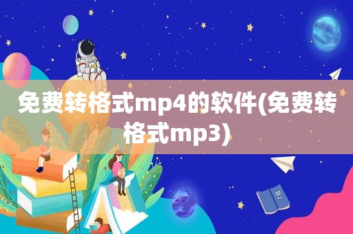 免费转格式mp4的软件(免费转格式mp3)