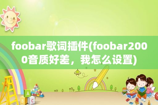 foobar歌词插件(foobar2000音质好差，我怎么设置)