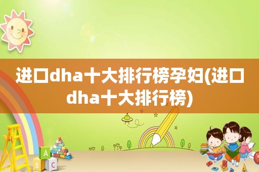 进口dha十大排行榜孕妇(进口dha十大排行榜)