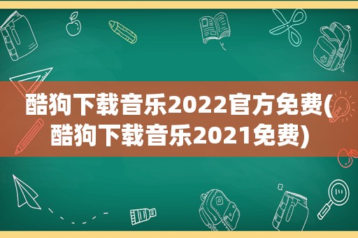 酷狗下载音乐2022官方免费(酷狗下载音乐2021免费)