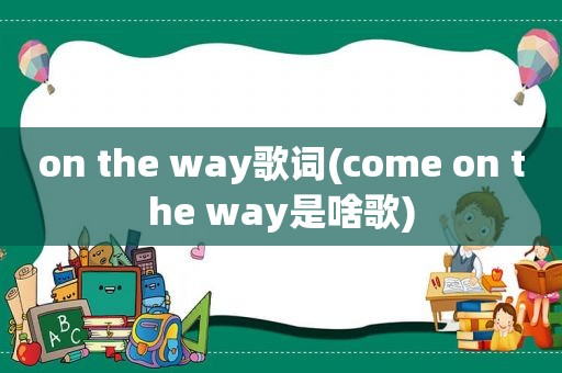 on the way歌词(come on the way是啥歌)