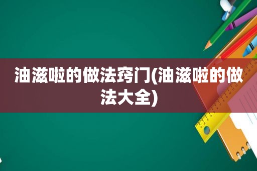 油滋啦的做法窍门(油滋啦的做法大全)