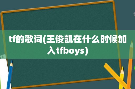 tf的歌词(王俊凯在什么时候加入tfboys)