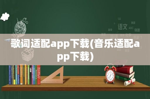 歌词适配app下载(音乐适配app下载)