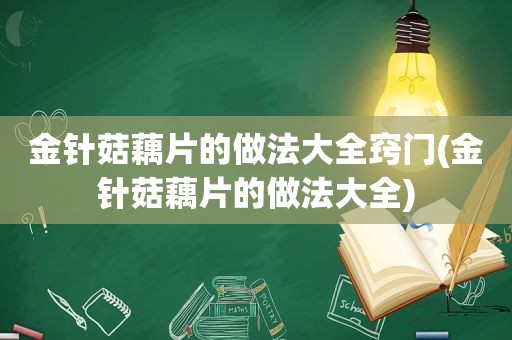 金针菇藕片的做法大全窍门(金针菇藕片的做法大全)