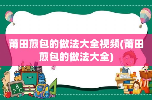 莆田煎包的做法大全视频(莆田煎包的做法大全)