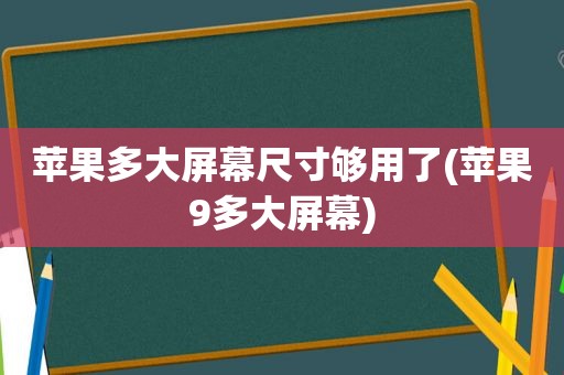 苹果多大屏幕尺寸够用了(苹果9多大屏幕)