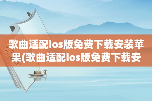 歌曲适配ios版免费下载安装苹果(歌曲适配ios版免费下载安装)