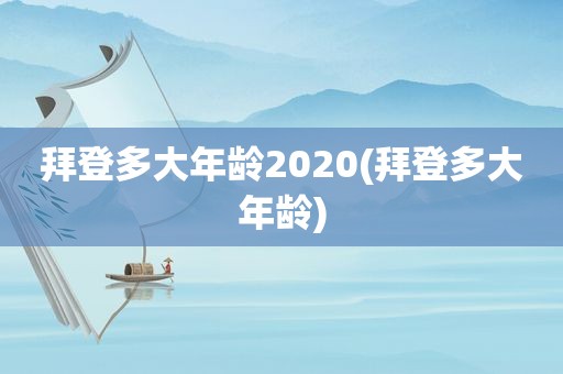 拜登多大年龄2020(拜登多大年龄)