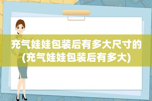 充气娃娃包装后有多大尺寸的(充气娃娃包装后有多大)