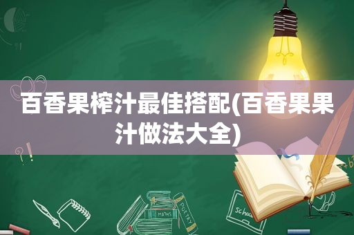 百香果榨汁最佳搭配(百香果果汁做法大全)