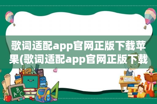 歌词适配app官网正版下载苹果(歌词适配app官网正版下载)