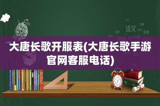 大唐长歌开服表(大唐长歌手游官网客服电话)