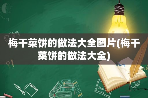 梅干菜饼的做法大全图片(梅干菜饼的做法大全)