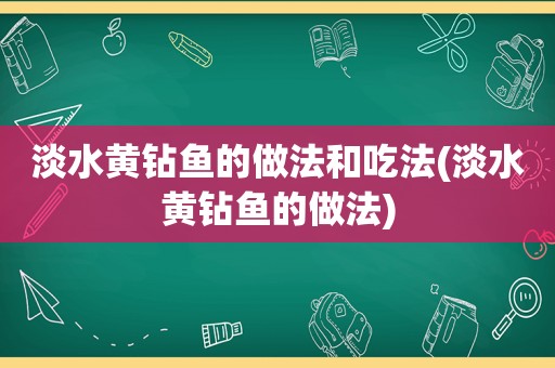 淡水黄钻鱼的做法和吃法(淡水黄钻鱼的做法)