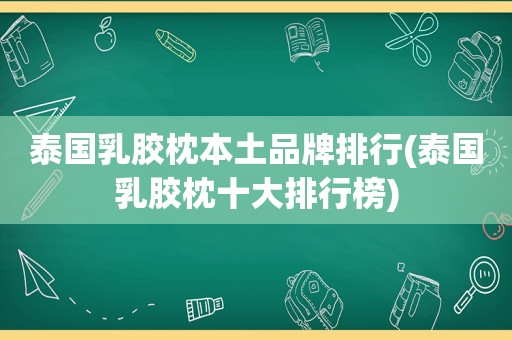 泰国乳胶枕本土品牌排行(泰国乳胶枕十大排行榜)