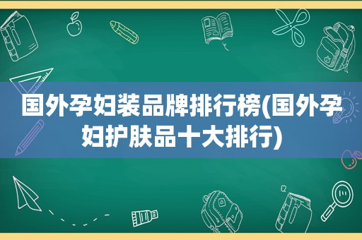 国外孕妇装品牌排行榜(国外孕妇护肤品十大排行)