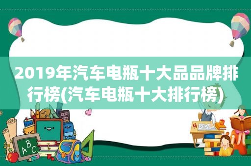 2019年汽车电瓶十大品品牌排行榜(汽车电瓶十大排行榜)