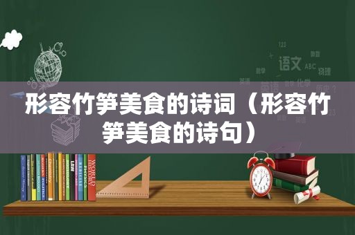 形容竹笋美食的诗词（形容竹笋美食的诗句）