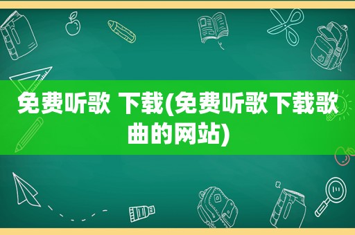 免费听歌 下载(免费听歌下载歌曲的网站)