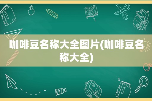 咖啡豆名称大全图片(咖啡豆名称大全)