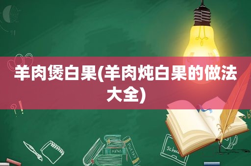 羊肉煲白果(羊肉炖白果的做法大全)