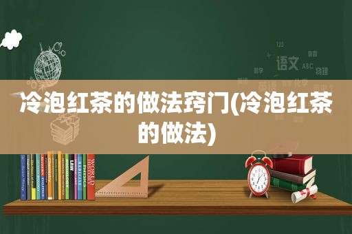 冷泡红茶的做法窍门(冷泡红茶的做法)