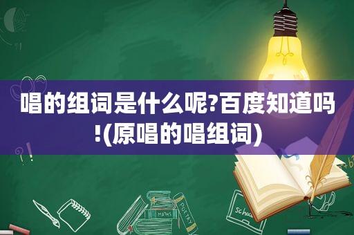 唱的组词是什么呢?百度知道吗!(原唱的唱组词)