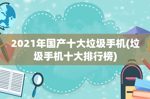 2021年国产十大垃圾手机(垃圾手机十大排行榜)