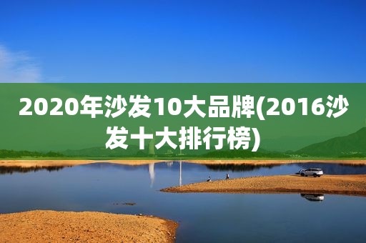 2020年沙发10大品牌(2016沙发十大排行榜)