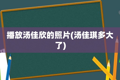 播放汤佳欣的照片(汤佳琪多大了)