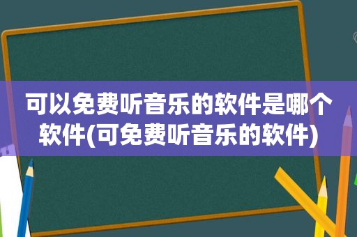 可以免费听音乐的软件是哪个软件(可免费听音乐的软件)